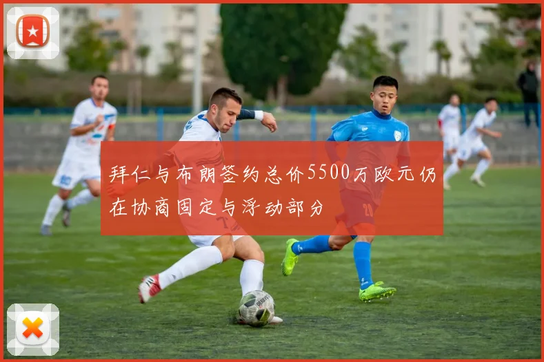 拜仁与布朗签约总价5500万欧元仍在协商固定与浮动部分