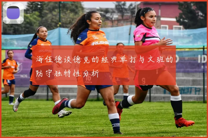 海伍德谈德克的经典单打与文班的防守独特性分析
