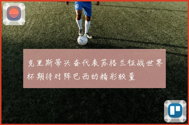克里斯蒂兴奋代表苏格兰征战世界杯期待对阵巴西的精彩较量