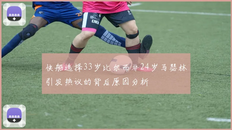 快船选择33岁比尔而非24岁马瑟林引发热议的背后原因分析